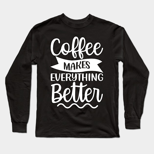 Coffee Makes Everything Better. Coffee Lover. Long Sleeve T-Shirt by That Cheeky Tee